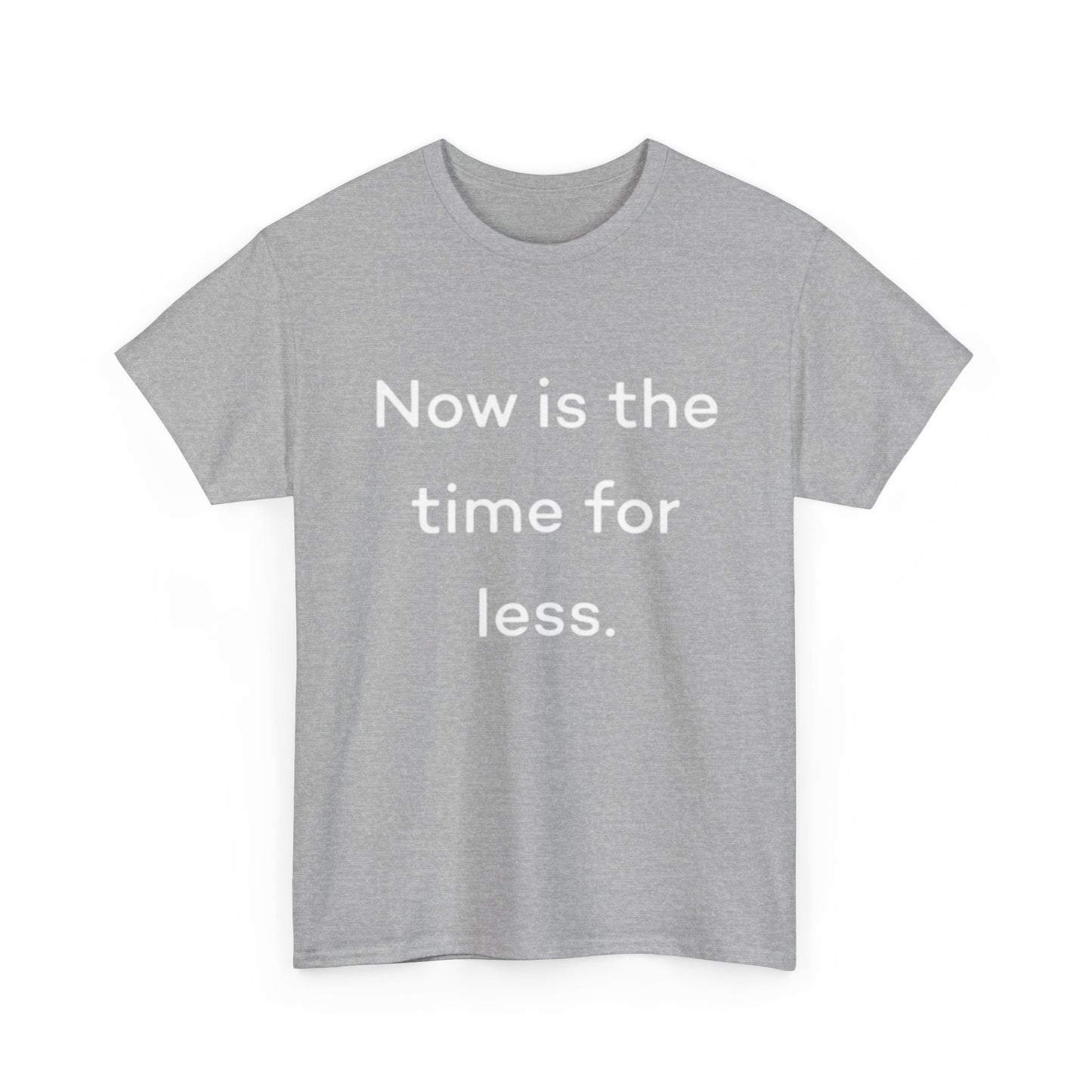 Now Is The Time For Less Graphic T Shirt BRAND NEW Unisex Heavy Cotton Tee