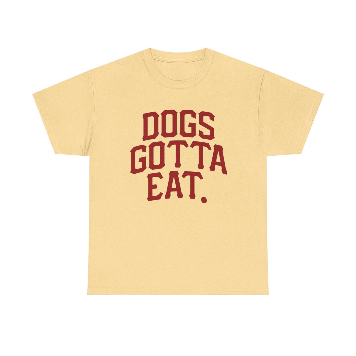 Dogs Gotta Eat Graphic T Shirt NEW ADULT Heavy Cotton Tee