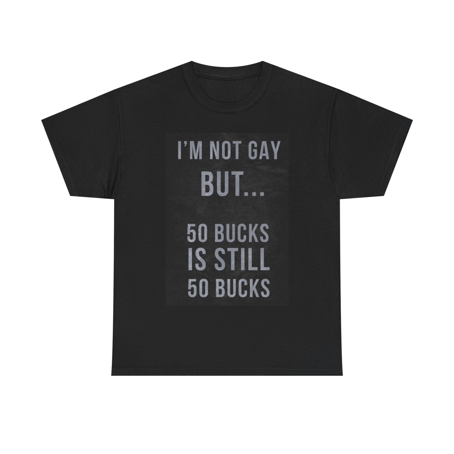 Im Not Gay But 50 Bucks Shirt Funny Jokes Gillis Comedy Unisex Heavy Cotton Tee
