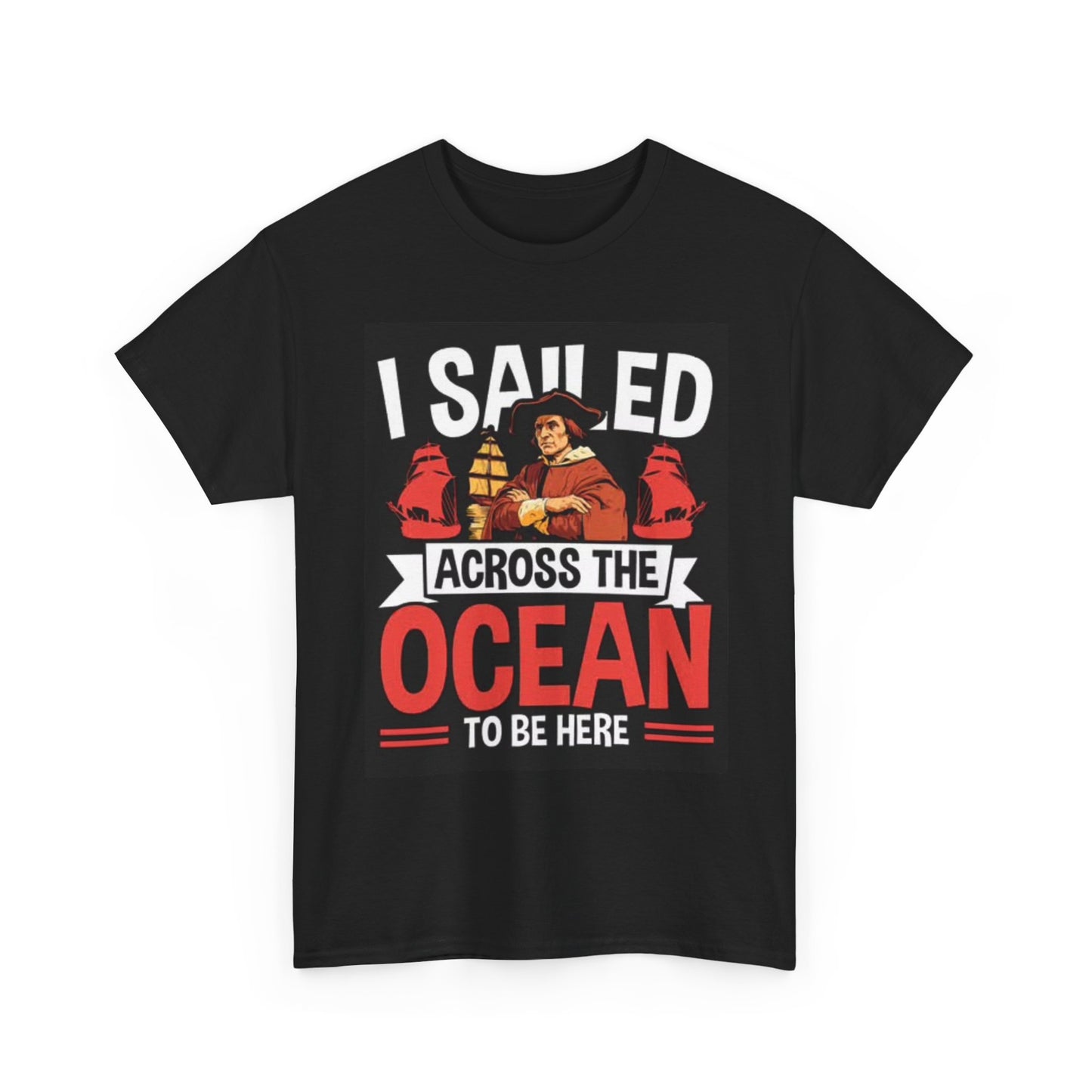 I Sailed The Ocean To Be Here T Shirt Funny Columbus Graphic America Unisex