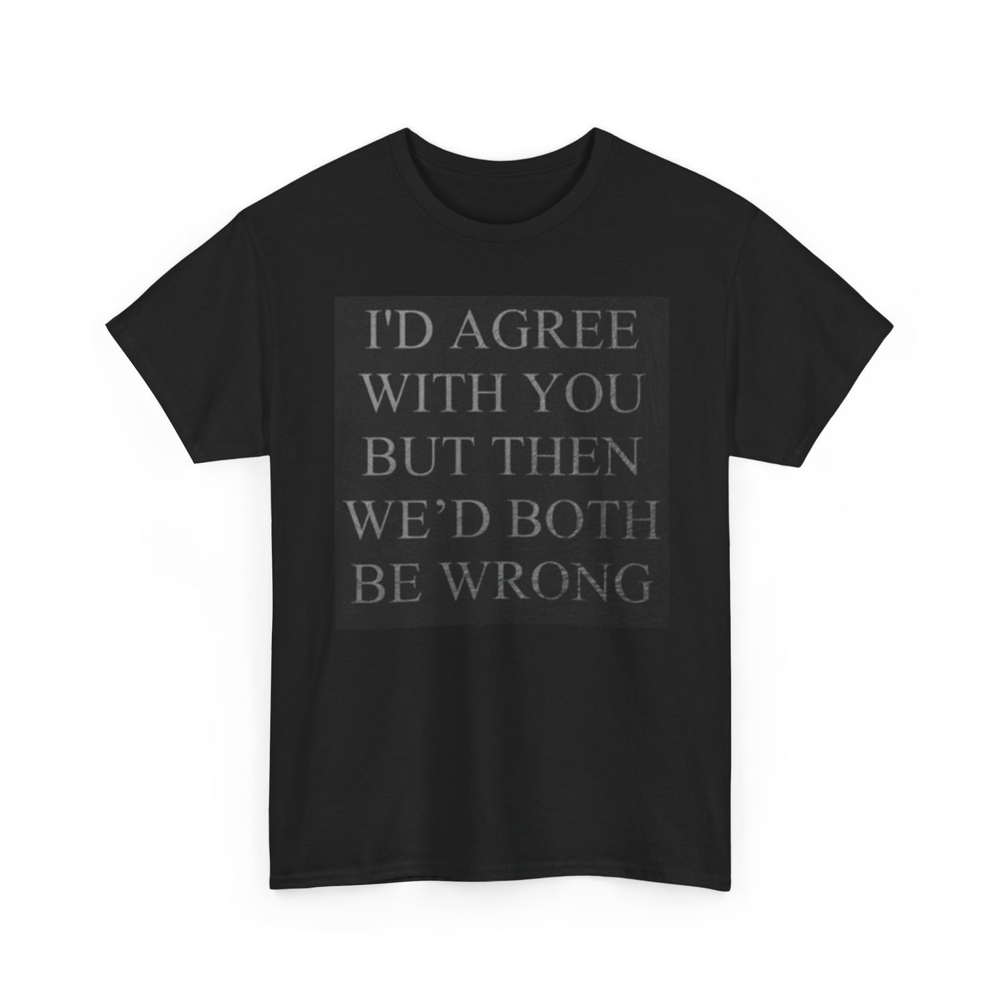 Id Agree With You But We Would Both be Wrong Shirt Funny Unisex Heavy Cotton Tee