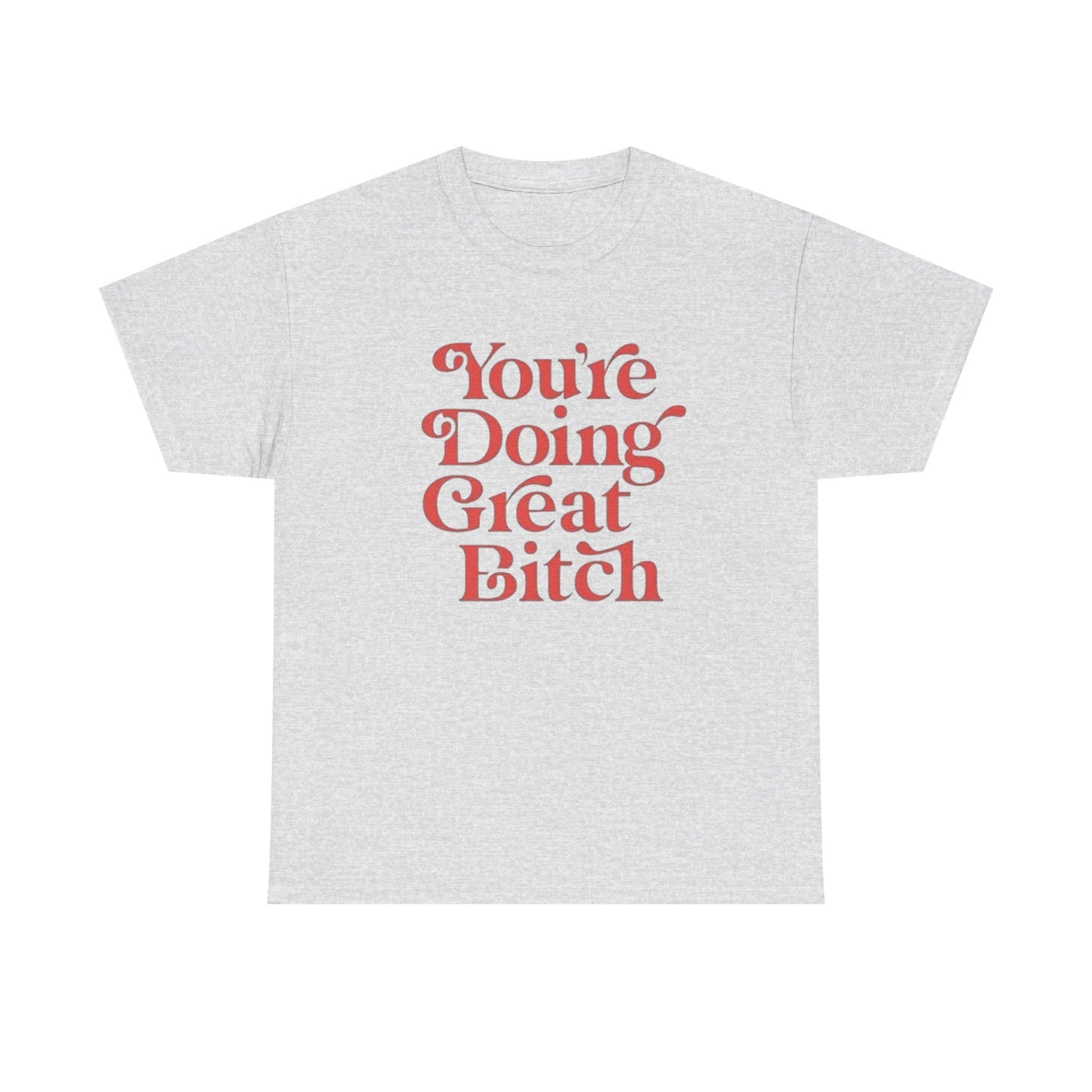 Your Doing Great Bitch Funny Graphic T Shirt Unisex Heavy Cotton Tee GIFT