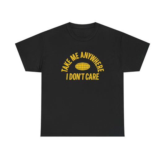 Take Me Anywhere I Don't Care Graphic T Shirt NEW ADULT Unisex Heavy Cotton Tee