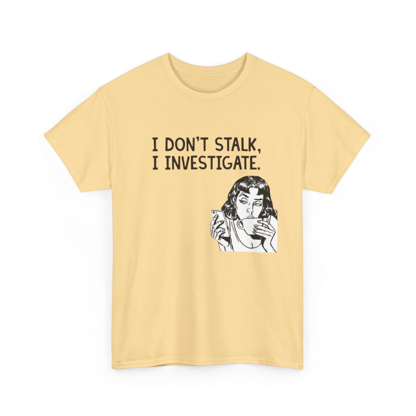 I Dont Stalk In Investigate Graphic T-Shirt Men's Women's Heavy Cotton NEW GIFT