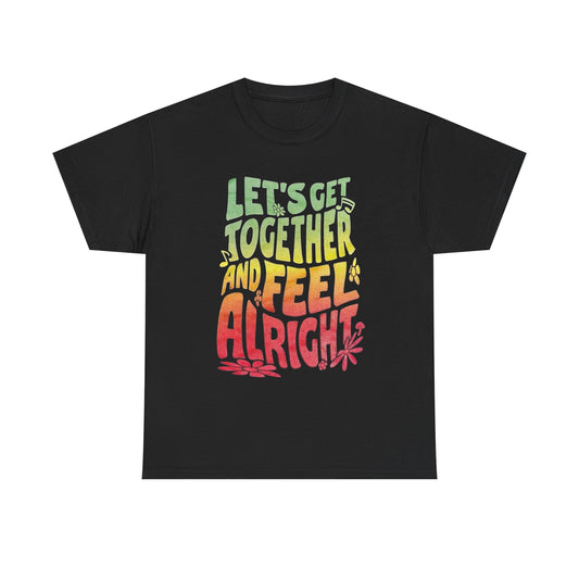 Lets Get Together And Feel Alright Graphic T Shirt NEW Unisex Heavy Cotton Tee