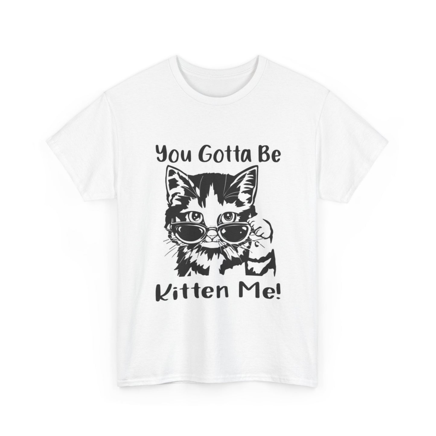 You Gotta Be Kitten Me Shirt Funny Graphic Unisex Heavy Cotton Tee