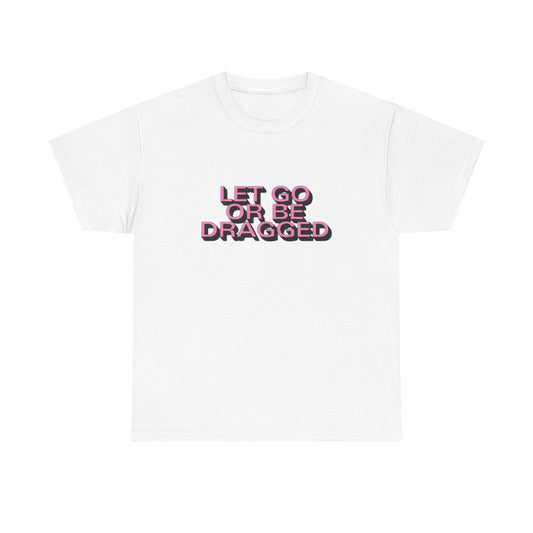 Let Go Or Be Dragged Graphic T Shirt Unisex Heavy Cotton Tee Gift Vintage