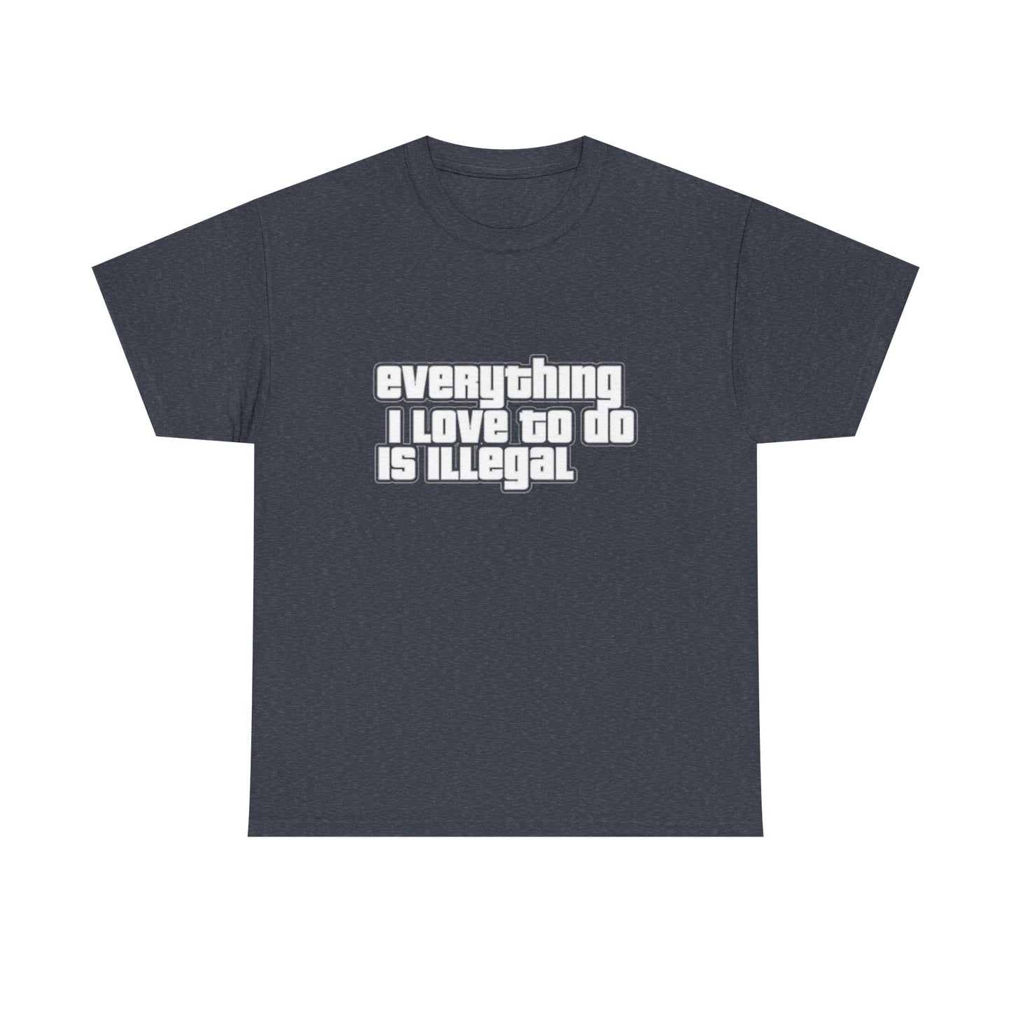 Everything I Love To Do Is Illegal Funny Graphic T Shirt NEW Unisex Heavy Cotton